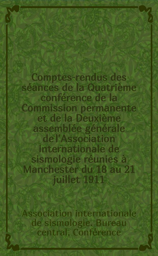 Comptes-rendus des séances de la Quatrième conférence de la Commission permanente et de la Deuxième assemblée générale de l'Association internationale de sismologie réunies à Manchester du 18 au 21 juillet 1911