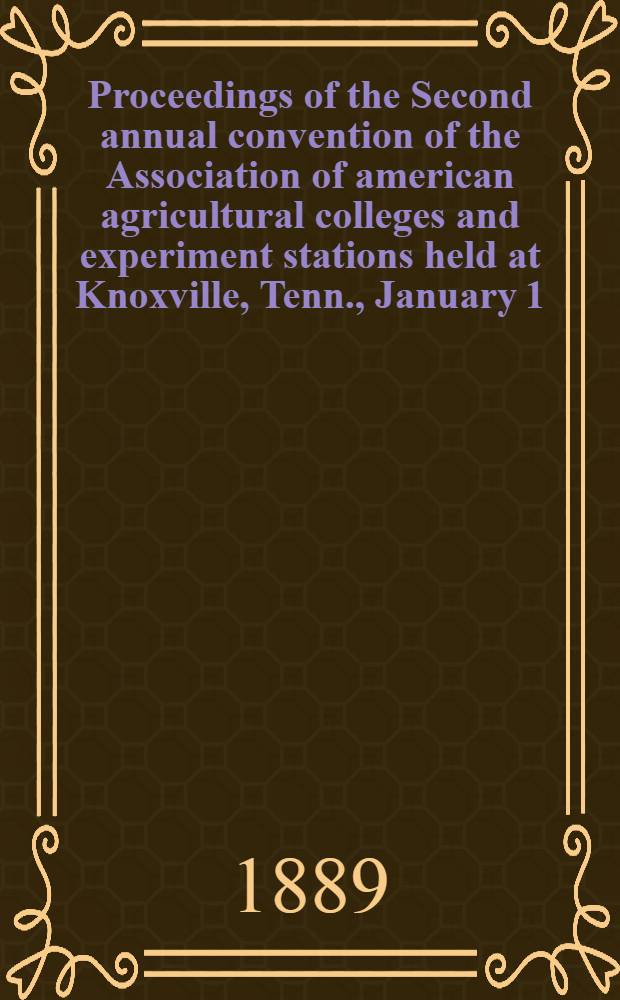 Proceedings of the Second annual convention of the Association of american agricultural colleges and experiment stations held at Knoxville, Tenn., January 1, 2 and 3 1889