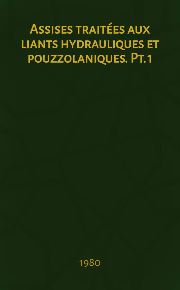 Assises traitées aux liants hydrauliques et pouzzolaniques. Pt. 1