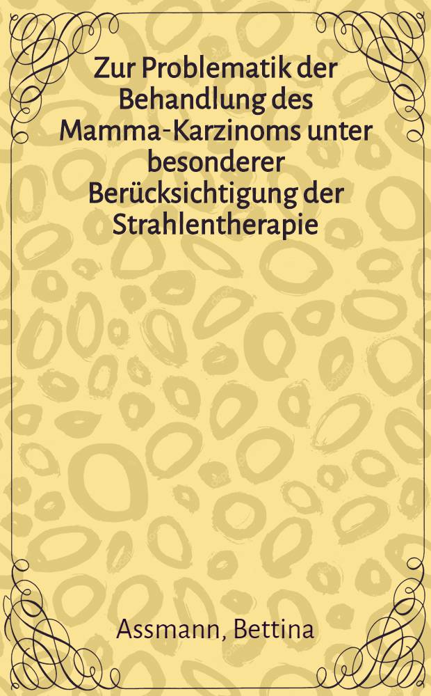 Zur Problematik der Behandlung des Mamma-Karzinoms unter besonderer Berücksichtigung der Strahlentherapie : Inaug.-Diss