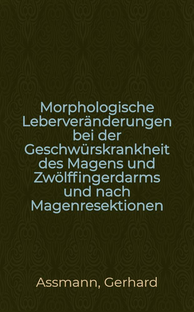 Morphologische Leberveränderungen bei der Geschwürskrankheit des Magens und Zwölffingerdarms und nach Magenresektionen : Inaug.-Diss. der Med. Fak. der Univ. zu Bonn