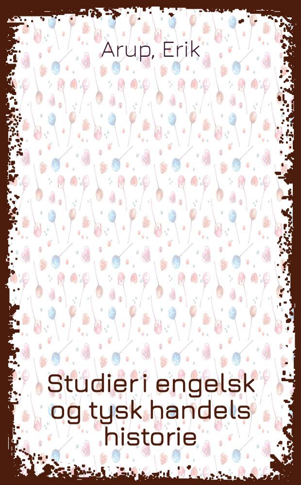 Studier i engelsk og tysk handels historie : En undersøgelse af kommissionshandelens praksis og theori i engelsk og tysk handelsliv 1350-1850 : ... afhandl. ... af det Filos fak. ved Københavns univ.