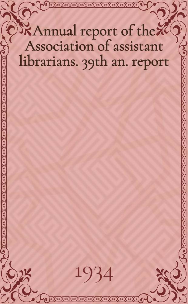 Annual report [of the] Association of assistant librarians. 39th an. report : 1933-1934