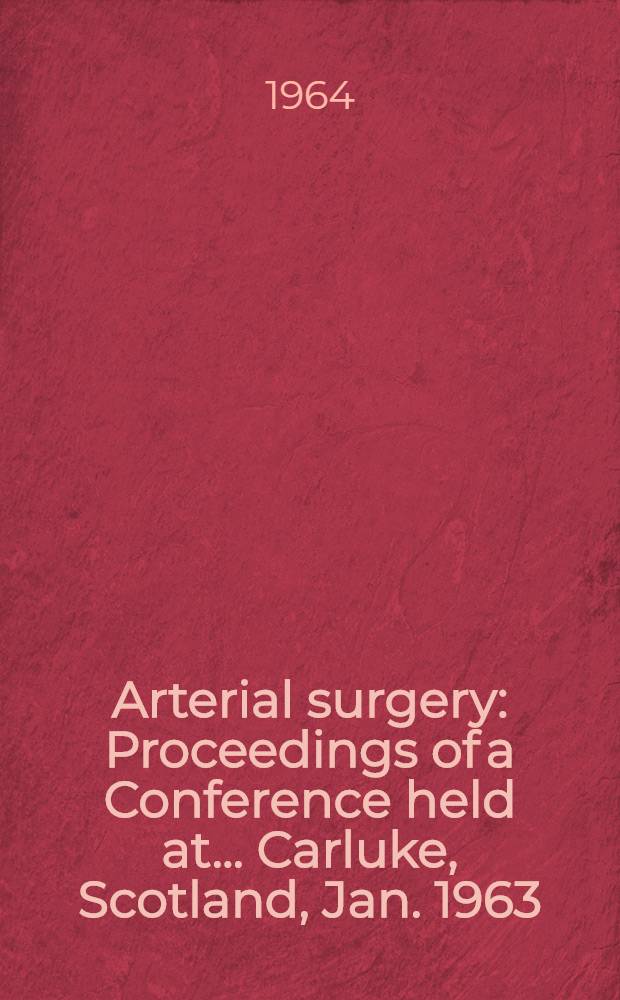 Arterial surgery : Proceedings of a Conference held at ... Carluke, Scotland, Jan. 1963