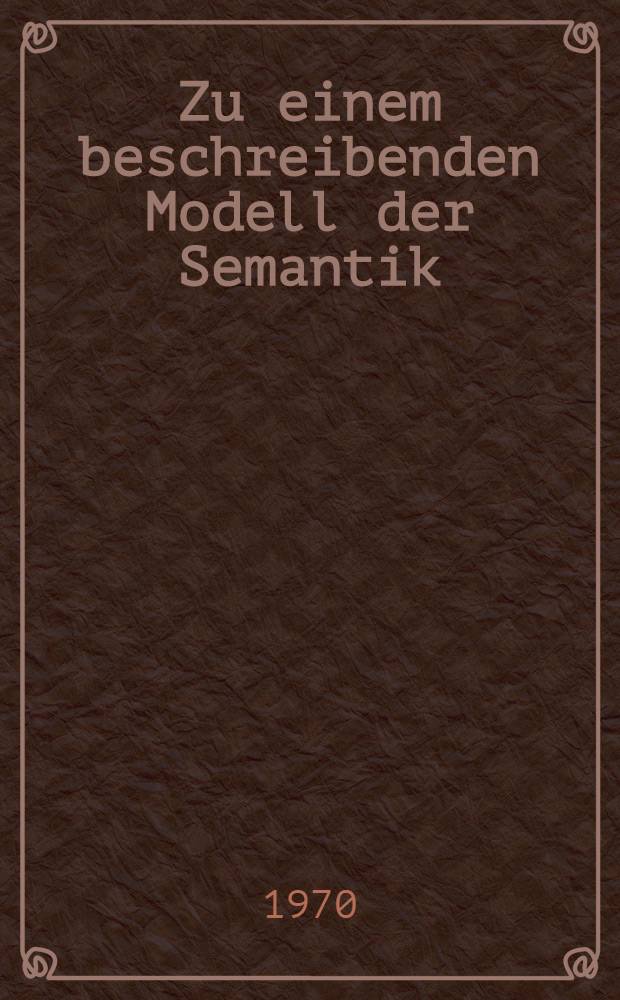 Zu einem beschreibenden Modell der Semantik