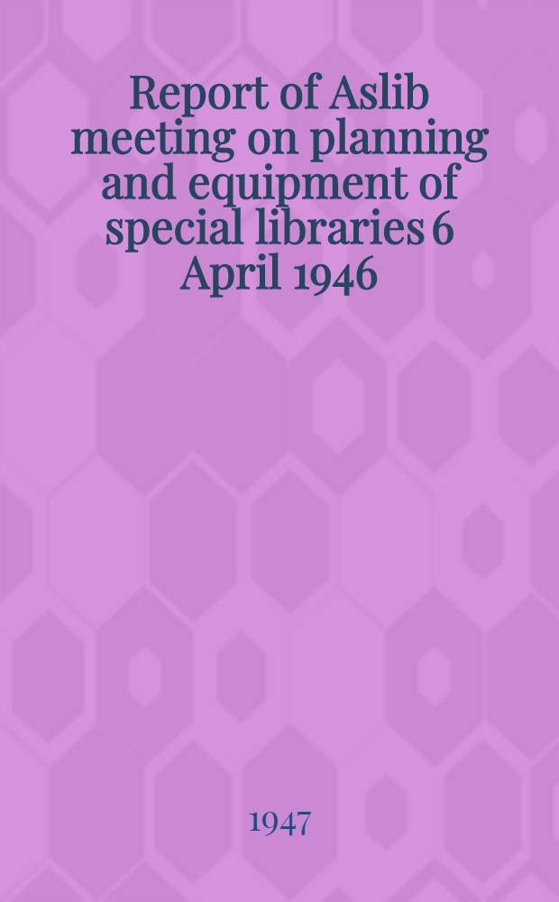 Report of Aslib meeting on planning and equipment of special libraries 6 April 1946