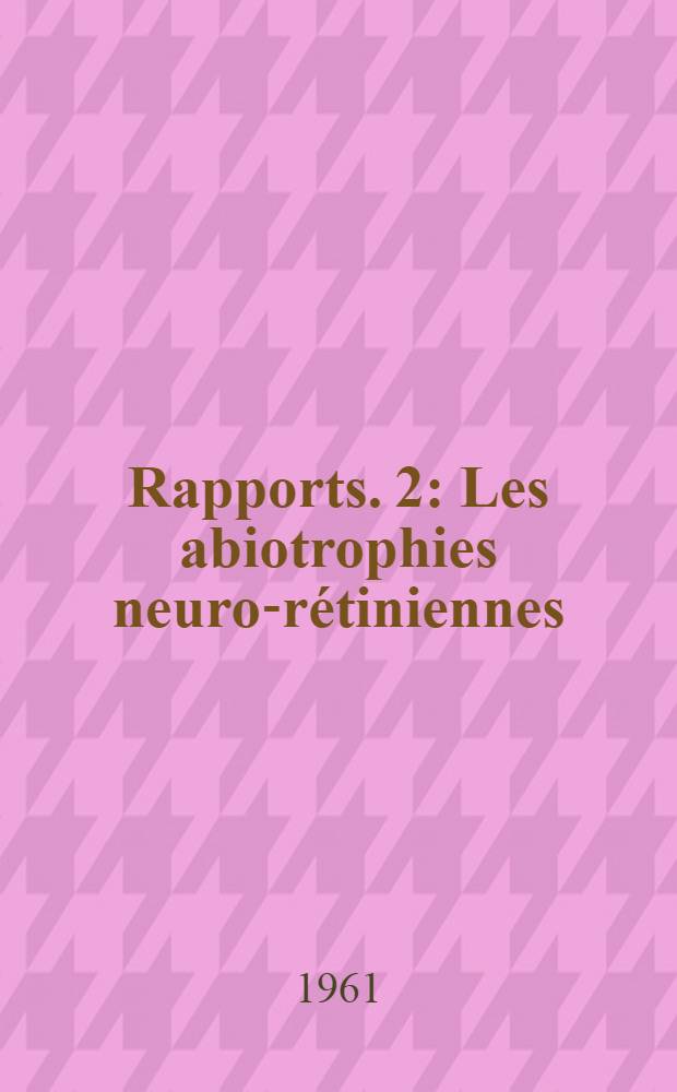 Rapports. 2 : Les abiotrophies neuro-rétiniennes ; Les phacomatoses