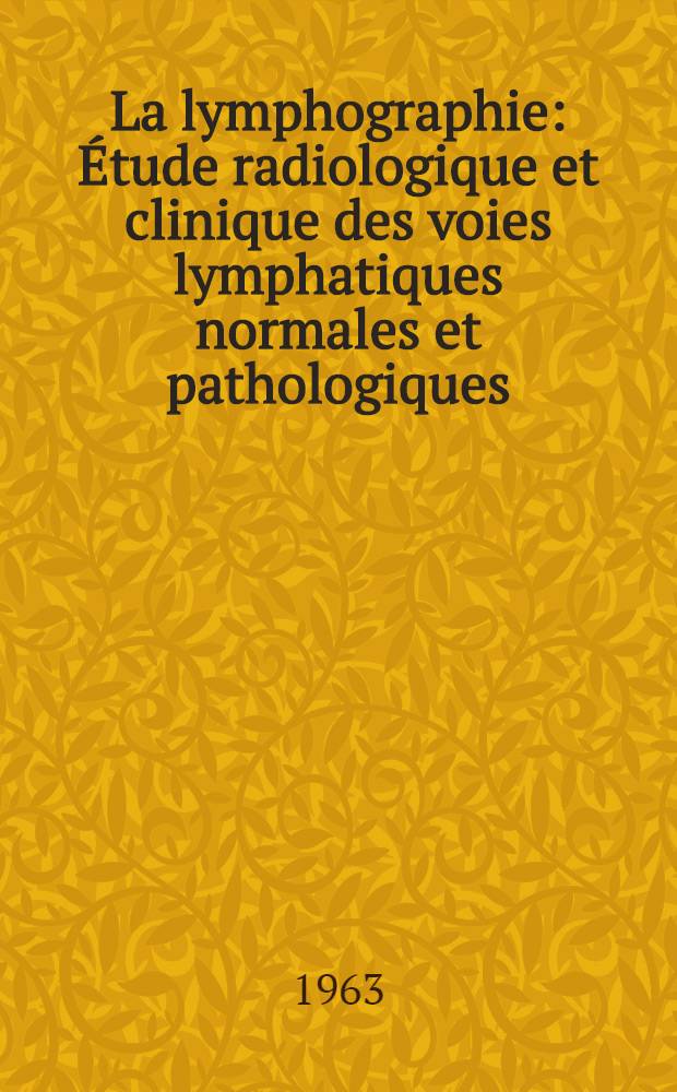 La lymphographie : Étude radiologique et clinique des voies lymphatiques normales et pathologiques