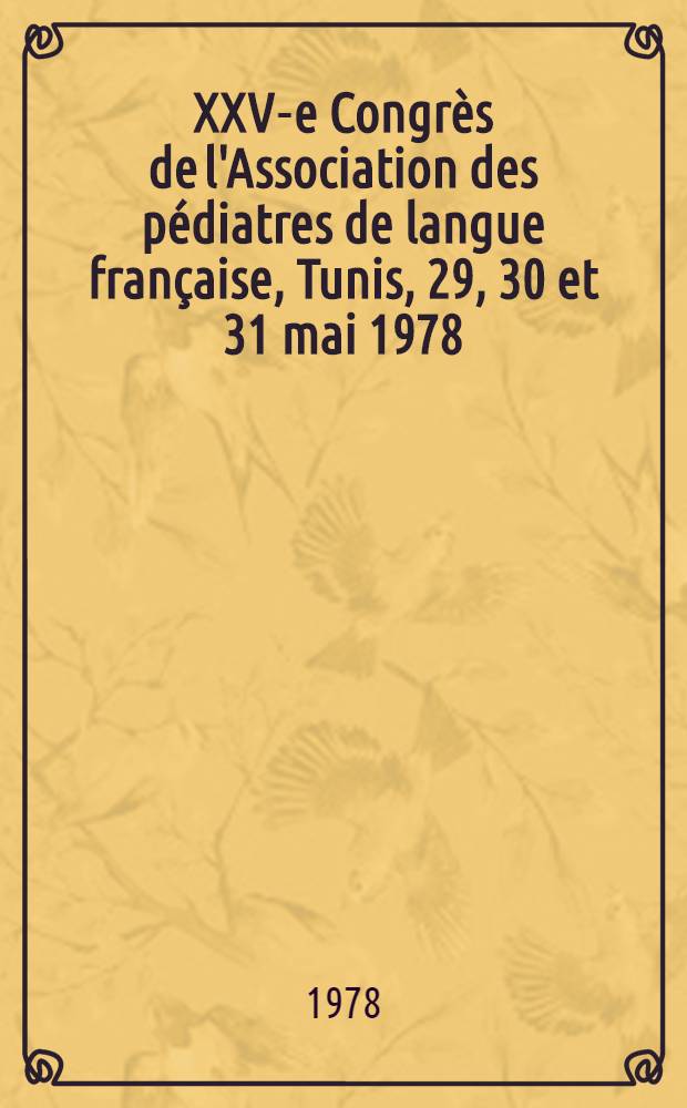 XXV-e Congrès de l'Association des pédiatres de langue française, Tunis, 29, 30 et 31 mai 1978 : Comptes-rendus