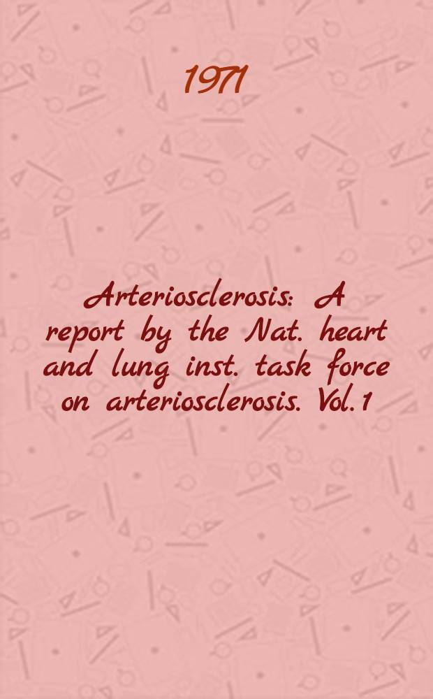 Arteriosclerosis : A report by the Nat. heart and lung inst. task force on arteriosclerosis. Vol. 1