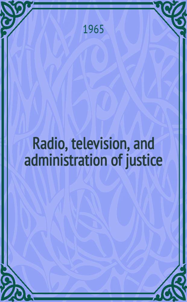 Radio, television, and administration of justice : A documented survey of materials by the Special com. on radio and television of the Assoc. of the Bar of the city of New York