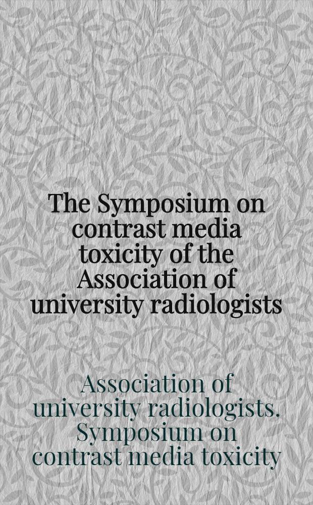 The Symposium on contrast media toxicity of the Association of university radiologists : Skytop, Pennsylvania, May 3-6, 1970