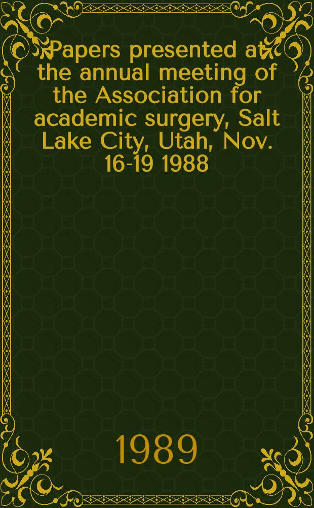 Papers presented at the annual meeting of the Association for academic surgery, Salt Lake City, Utah, Nov. 16-19 1988