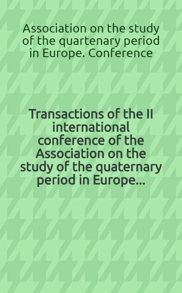 Transactions of the II international conference of the Association on the study of the quaternary period in Europe ...