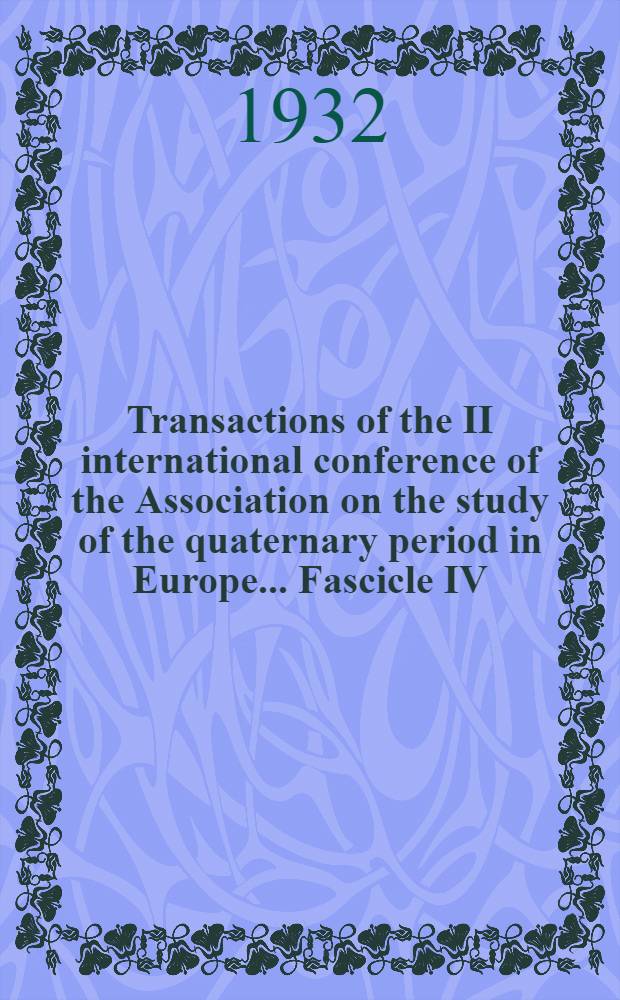 Transactions of the II international conference of the Association on the study of the quaternary period in Europe ... Fascicle IV