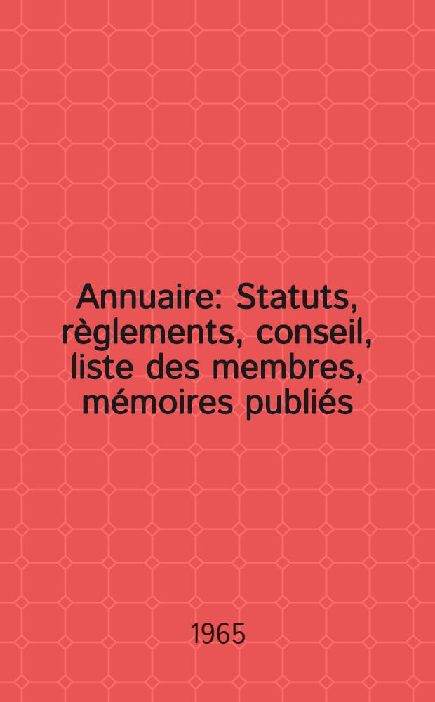 Annuaire : Statuts, règlements, conseil, liste des membres, mémoires publiés