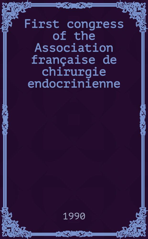 First congress of the Association française de chirurgie endocrinienne : Strasbourg, 16-17 juin 1990