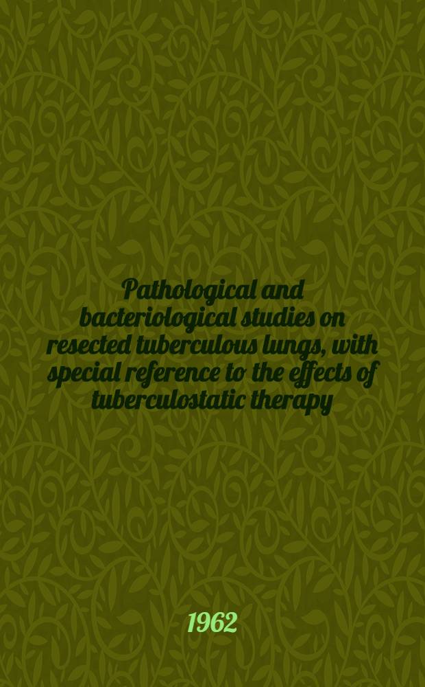 Pathological and bacteriological studies on resected tuberculous lungs, with special reference to the effects of tuberculostatic therapy
