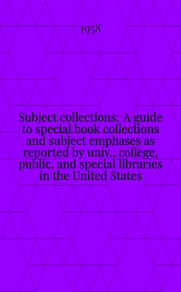 Subject collections : A guide to special book collections and subject emphases as reported by univ., college, public, and special libraries in the United States, the territories, and Canada