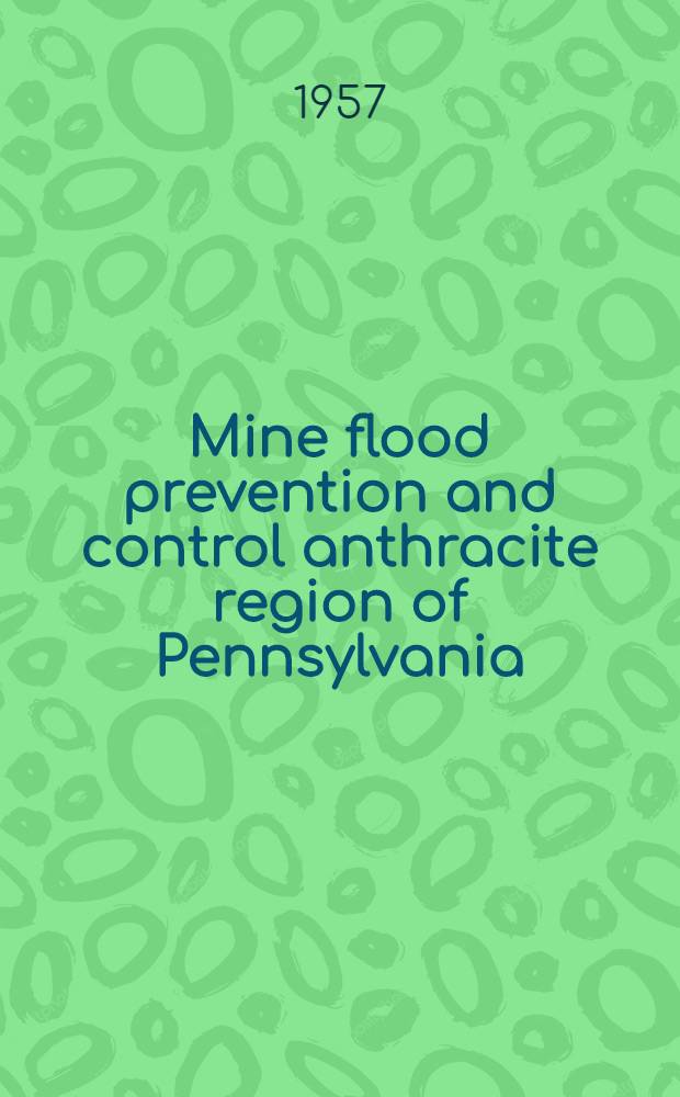 Mine flood prevention and control anthracite region of Pennsylvania : Final report of the anthracite flood-prevention project engineers
