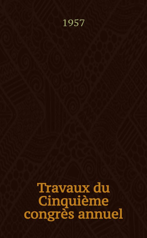 [Travaux du] Cinqui&egrave;me congr&egrave;s annuel : Paris, 16-17-18-19 octobre 1956