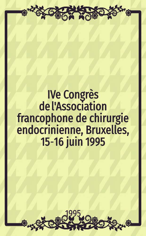 IVe Congrès de l'Association francophone de chirurgie endocrinienne, Bruxelles, 15-16 juin 1995