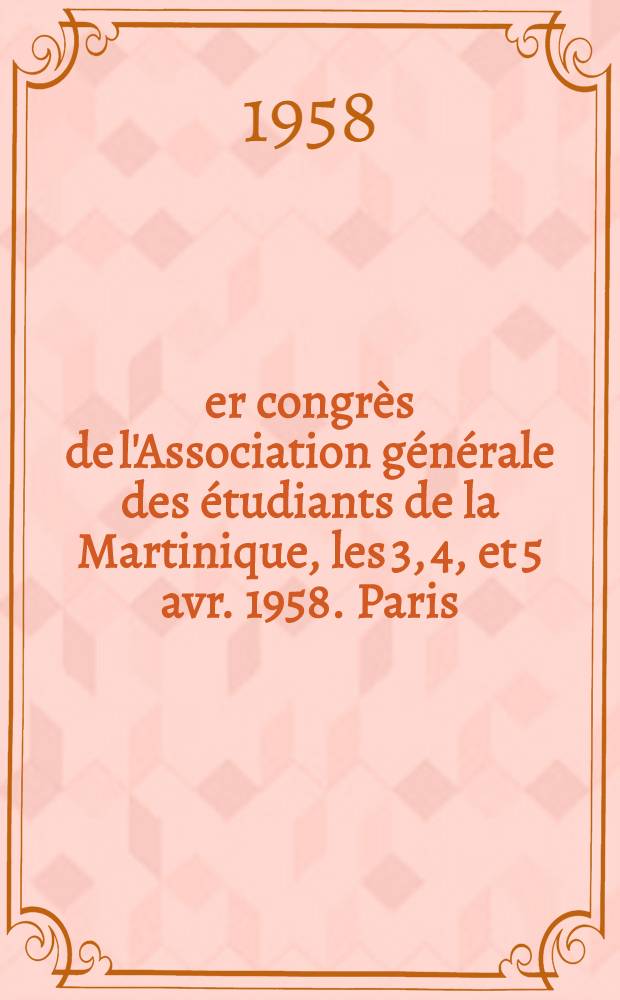 1-er congrès de l'Association générale des étudiants de la Martinique, les 3, 4, et 5 avr. 1958. Paris