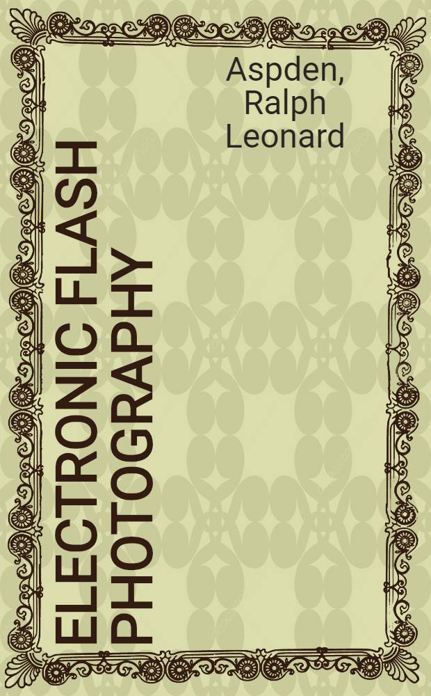 Electronic flash photography : A survey of principles and practical techniques in industry, research and radiography