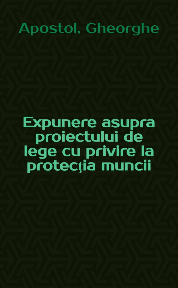 Expunere asupra proiectului de lege cu privire la protecţia muncii : Prezentată în sesiunea Marii adunări naţionale din 20-22 dec. 1965