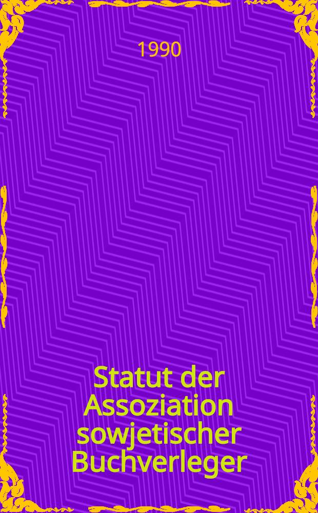 Statut der Assoziation sowjetischer Buchverleger (ASBV) : Bestätigt auf dem Allunions-Gründungskongr. sow. Buchverleger am 17. Apr. 1990
