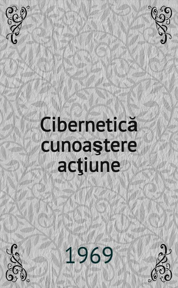 Cibernetică cunoaştere acţiune : Contribuţii la metodologia "acţiunii-cunoaştere"