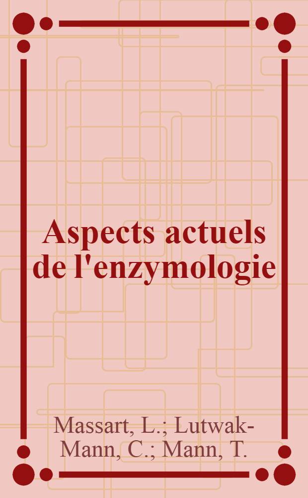 Aspects actuels de l'enzymologie : Un symposium dans le cadre du VIIe Congrès de Chimie biologique (Liège, 3-6 octobre 1946)