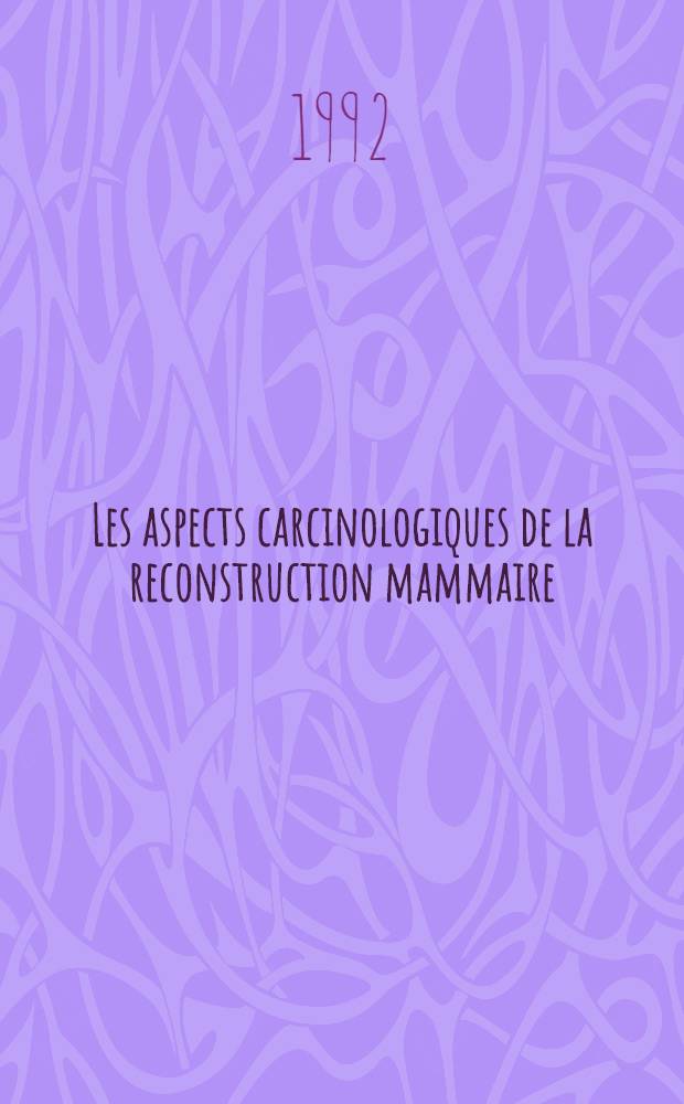 Les aspects carcinologiques de la reconstruction mammaire : N. consacré au rapp. du XXVIIe congr. de la S.F.C. P.R.E