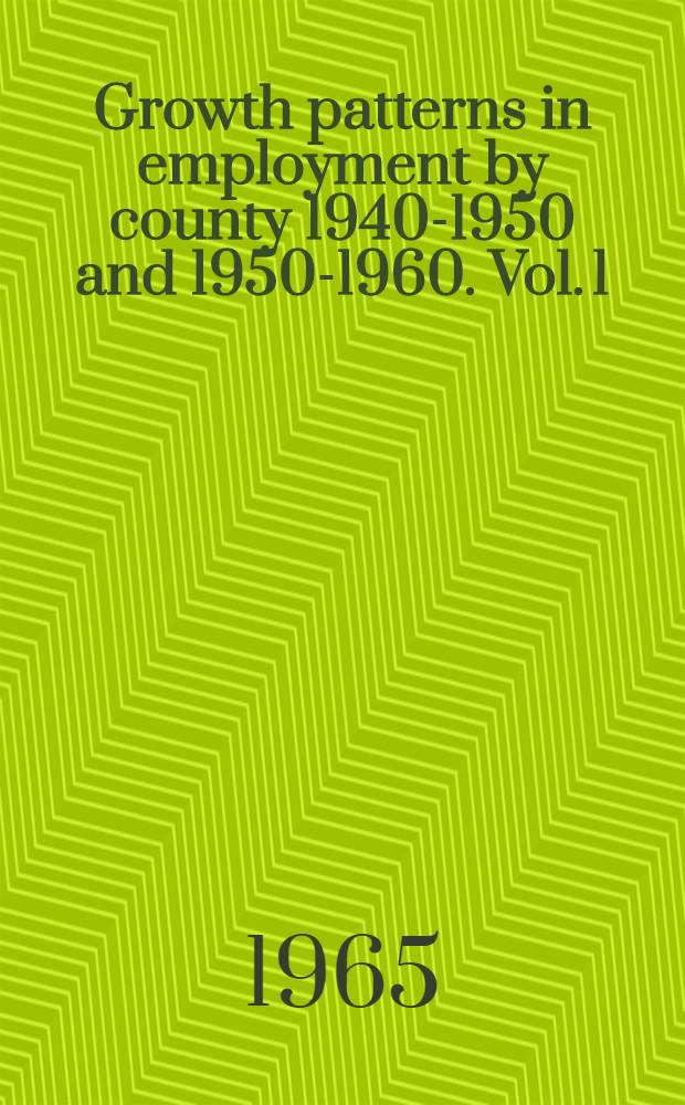 Growth patterns in employment by county 1940-1950 and 1950-1960. Vol. 1 : New England
