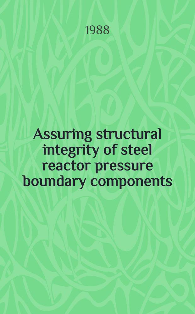Assuring structural integrity of steel reactor pressure boundary components : Based on papers presented at the Fifth Intern. seminar, held in conjunction with the Ninth Intern. conf. on structural mechanics in reactor technology, in Davos, Switzerland, 24-25 Aug., 1987