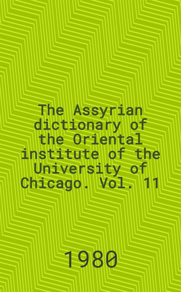 The Assyrian dictionary of the Oriental institute of the University of Chicago. Vol. [11] : N