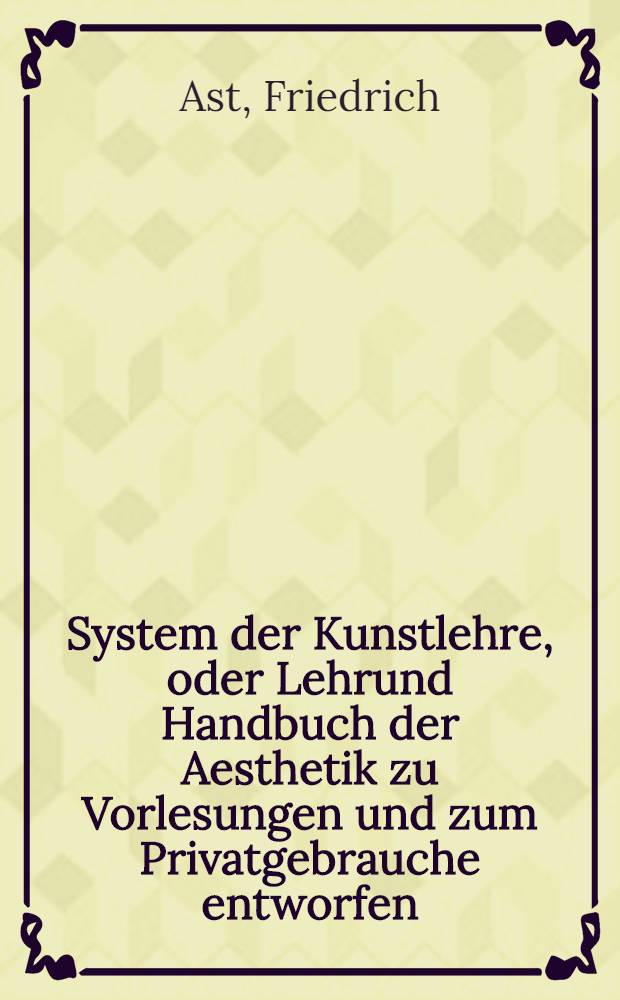 System der Kunstlehre, oder Lehrund Handbuch der Aesthetik zu Vorlesungen und zum Privatgebrauche entworfen