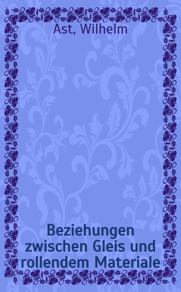 Beziehungen zwischen Gleis und rollendem Materiale; Die Schwelle und ihr Lager; Verstärkung der Gleise in Rücksicht auf die Erhöhung der Zuggeschwindigkeit: (Bedingungen für die Herstellung des Gleises hinsichtlich der darauf verkehrenden Lasten) / Von Ast ... Uebergangsgleise bei Gleisverschiebungen