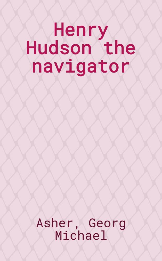 Henry Hudson the navigator : The original documents in which his career is recorded