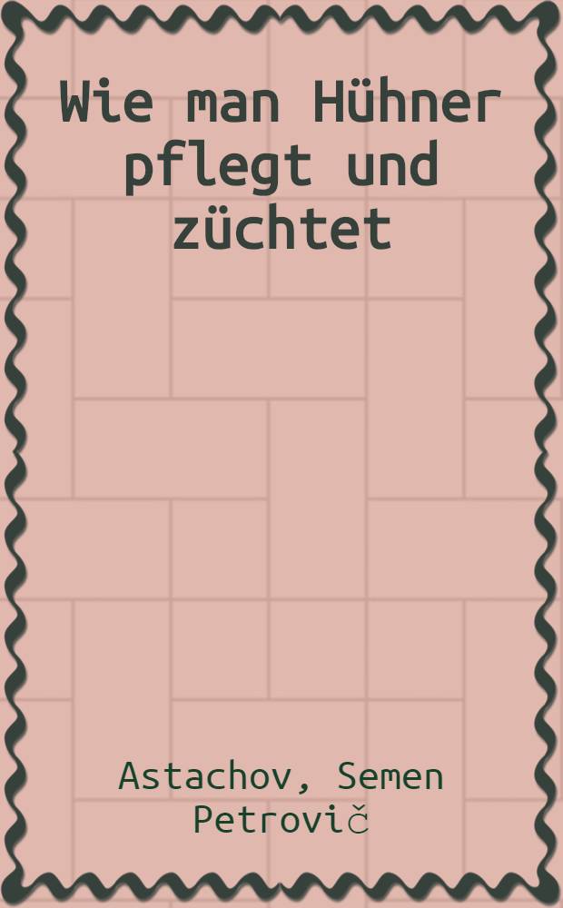 ... Wie man Hühner pflegt und züchtet