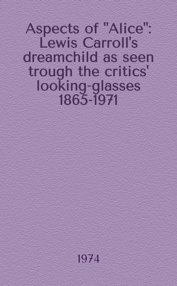 Aspects of "Alice" : Lewis Carroll's dreamchild as seen trough the critics' looking-glasses 1865-1971