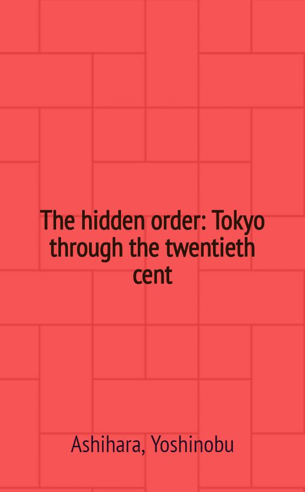 The hidden order : Tokyo through the twentieth cent