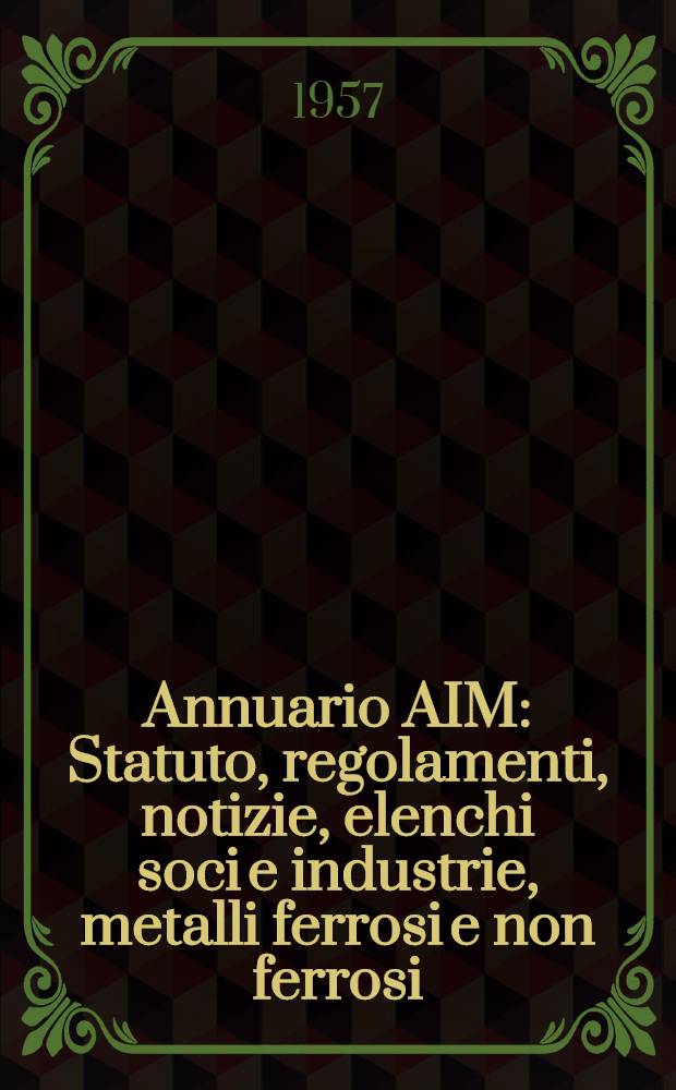 Annuario AIM : Statuto, regolamenti, notizie, elenchi soci e industrie, metalli ferrosi e non ferrosi