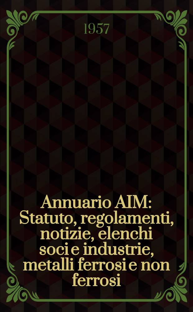 Annuario AIM : Statuto, regolamenti, notizie, elenchi soci e industrie, metalli ferrosi e non ferrosi