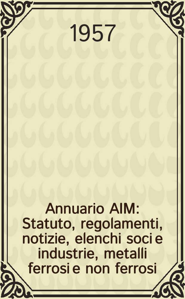 Annuario AIM : Statuto, regolamenti, notizie, elenchi soci e industrie, metalli ferrosi e non ferrosi