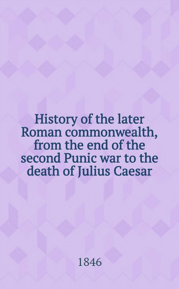 History of the later Roman commonwealth, from the end of the second Punic war to the death of Julius Caesar; and of the reign of Augustus: with a life of Trajan