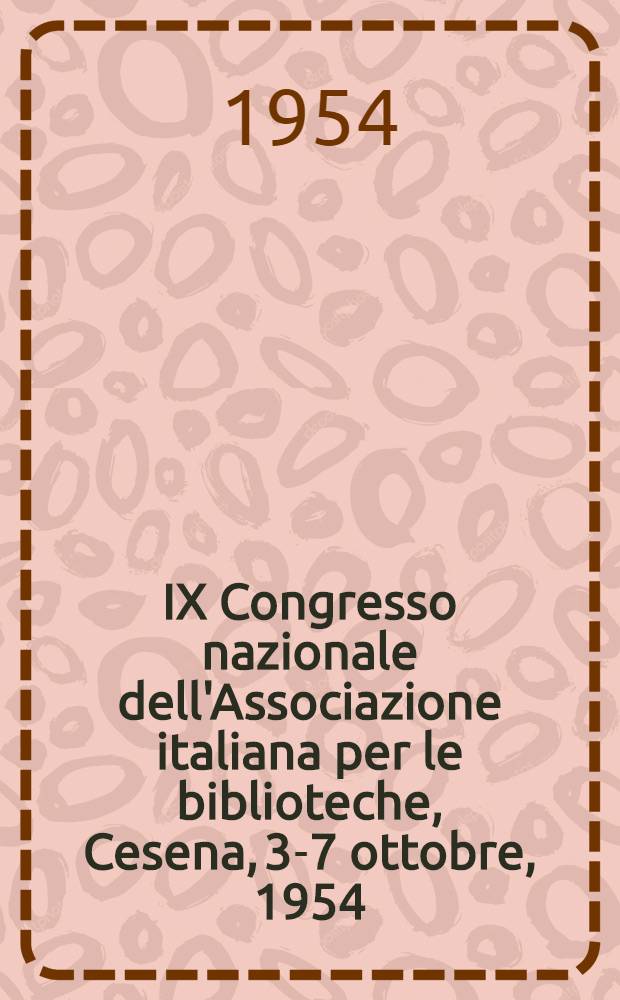 IX Congresso nazionale dell'Associazione italiana per le biblioteche, Cesena, 3-7 ottobre, 1954 : Relazioni