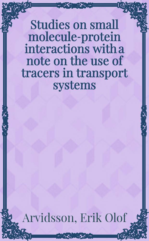 Studies on small molecule-protein interactions with a note on the use of tracers in transport systems : Akad. avhandl. ... med. tillstånd av Med. fakulteten i Lund ...