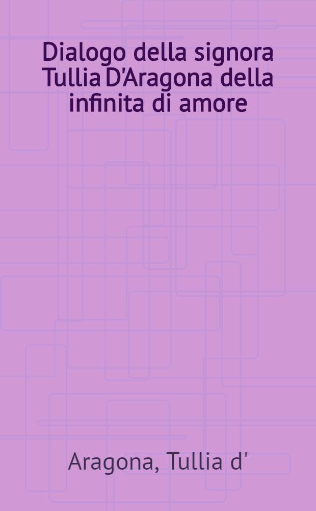 Dialogo della signora Tullia D'Aragona della infinita di amore