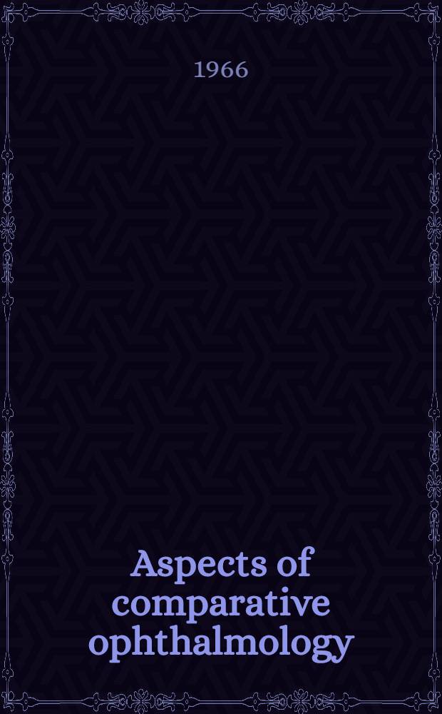 Aspects of comparative ophthalmology : Proceedings of a Symposium organised by the British small animal veterinary assoc., held in ... London, June 1965